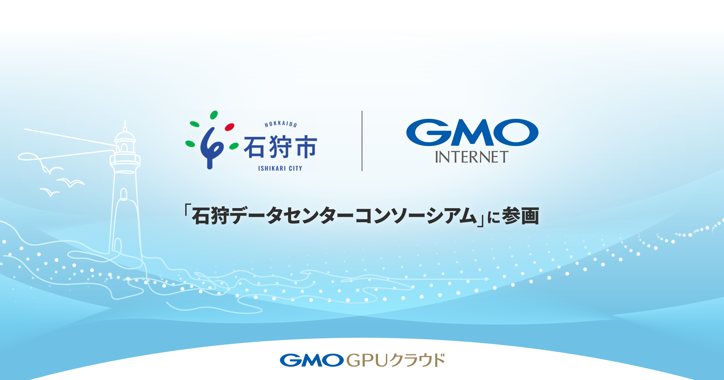 【記事公開：GMOインターネット「石狩データセンターコンソーシアム」に参画 】～「GMO GPUクラウド」の計算資源拡張に向けた新拠点を、北海道・石狩市に決定～
